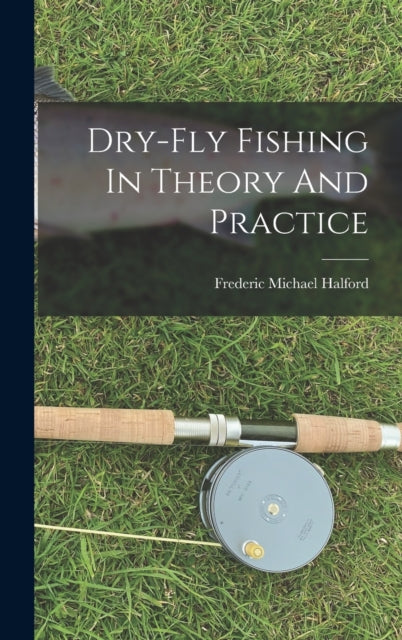 Book cover of: Dry-fly Fishing In Theory And Practice. By: Frederic Michael Halford