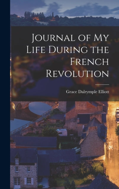 Book cover of: Journal of My Life During the French Revolution. By: Grace Dalrymple Elliott
