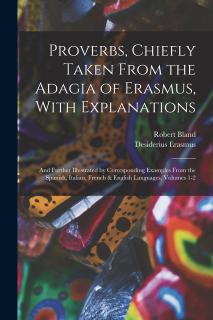 Book cover of: Proverbs, Chiefly Taken From the Adagia of Erasmus, With Explanations; and Further Illustrated by Corresponding Examples From the Spanish, Italian, French & English Languages, Volumes 1-2