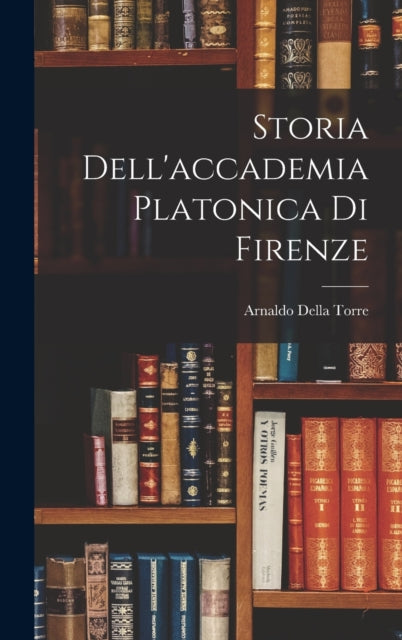 Book cover of: Storia Dell'accademia Platonica Di Firenze. By: Arnaldo della Torre