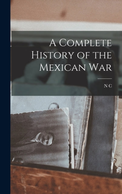 Book cover of: Complete History of the Mexican War. By: N. c. 1809-1898 Brooks