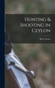Book cover of: Hunting & Shooting in Ceylon. By: Harry Storey