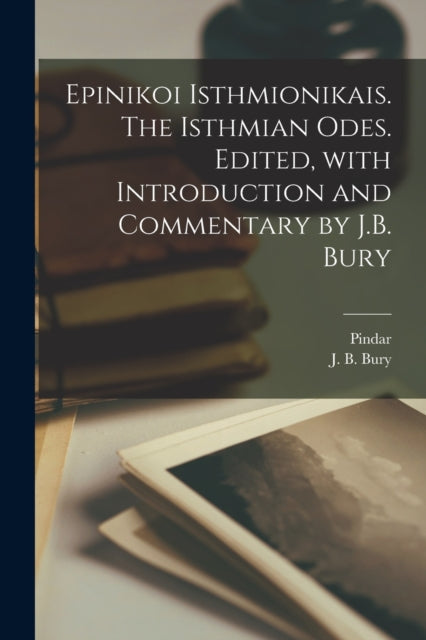 Book cover of: Epinikoi Isthmionikais. The Isthmian odes. Edited, with introduction and commentary by J.B. Bury