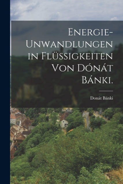Book cover of: Energie-unwandlungen in Flussigkeiten von Donat Banki.. By: Donát Bánki