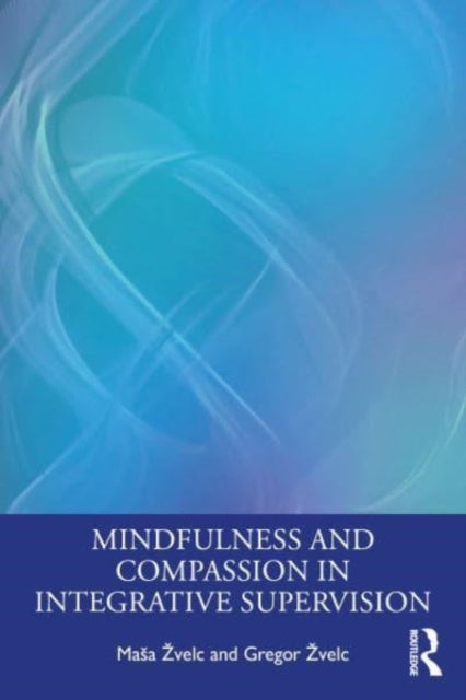 Book cover of: Mindfulness and Compassion in Integrative Supervision. By: Masa Zvelc