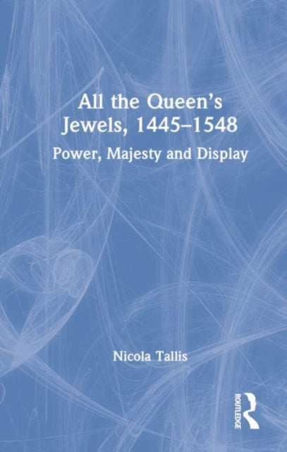 Book cover of: All the Queen’s Jewels, 1445–1548. By: Nicola Tallis