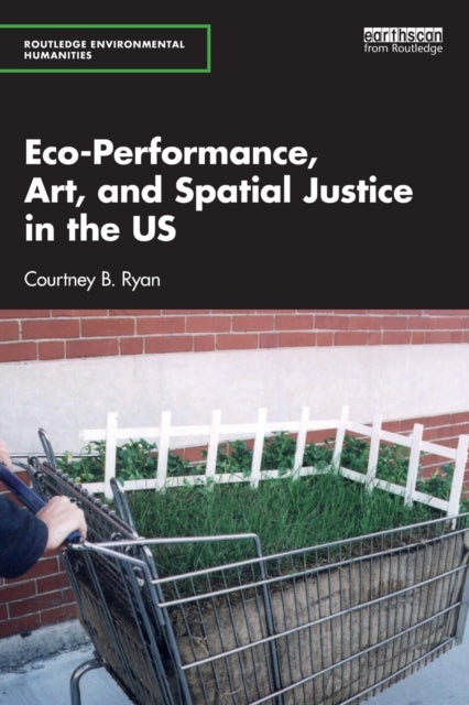 Book cover of: Eco-Performance, Art, and Spatial Justice in the US. By: Courtney B. Ryan