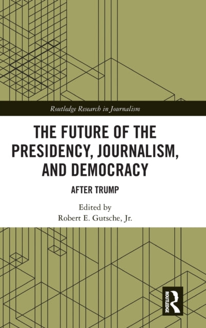 Book cover of: Future of the Presidency, Journalism, and Democracy. By: Robert E. Gutsche
