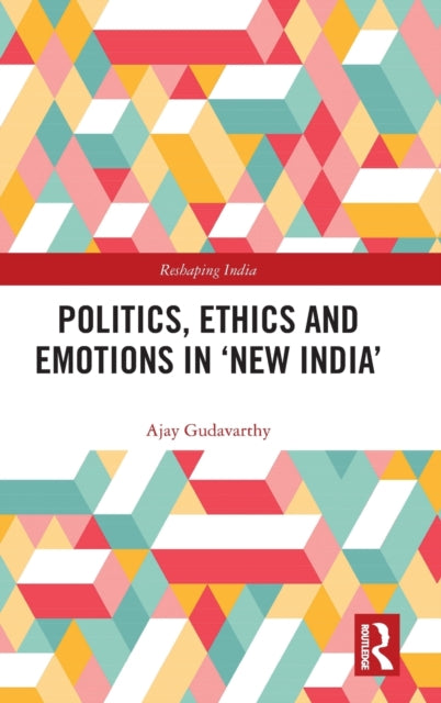 Book cover of: Politics, Ethics and Emotions in ‘New India’. By: Ajay Gudavarthy