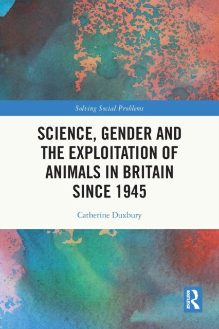 Book cover of: Science, Gender and the Exploitation of Animals in Britain Since 1945. By: Catherine Duxbury
