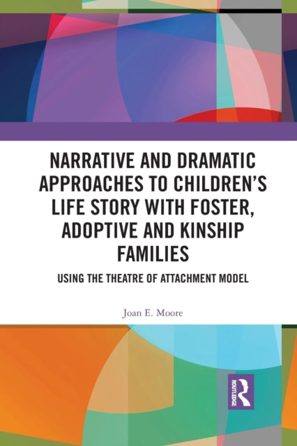 Book cover of: Narrative and Dramatic Approaches to Children’s Life Story with Foster, Adoptive and Kinship Families. By: Joan E. Moore