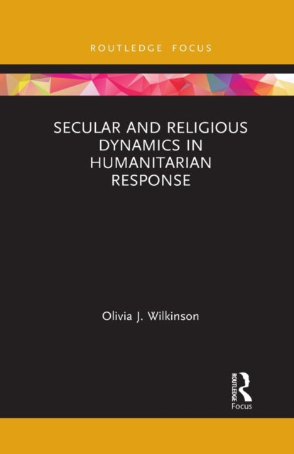Book cover of: Secular and Religious Dynamics in Humanitarian Response. By: Olivia J. Wilkinson