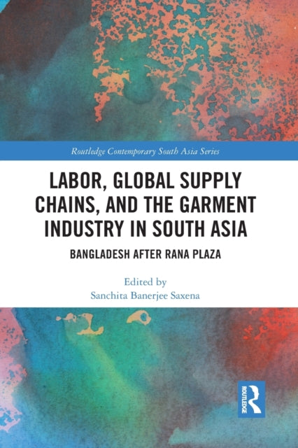 Book cover of: Labor, Global Supply Chains, and the Garment Industry in South Asia. By: Sanchita Banerjee Saxena