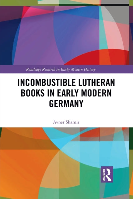 Book cover of: Incombustible Lutheran Books in Early Modern Germany. By: Avner Shamir