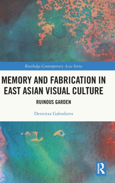 Book cover of: Memory and Fabrication in East Asian Visual Culture. By: Dennitza Gabrakova