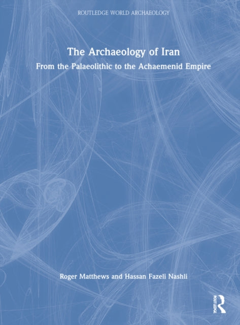 Book cover of: Archaeology of Iran from the Palaeolithic to the Achaemenid Empire. By: Roger Matthews
