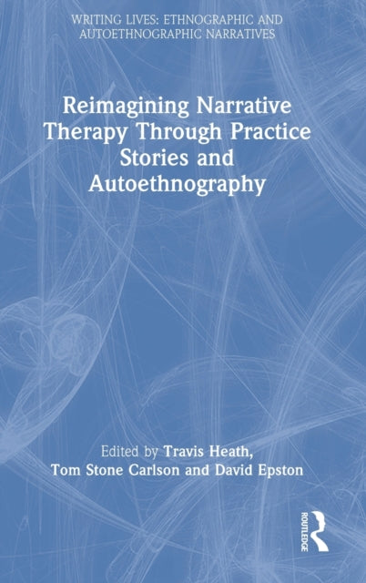 Book cover of: Reimagining Narrative Therapy Through Practice Stories and Autoethnography. By: Travis Heath