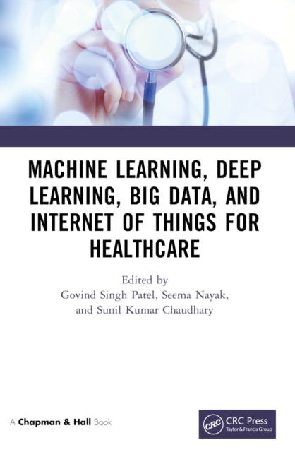 Book cover of: Machine Learning, Deep Learning, Big Data, and Internet of Things for Healthcare. By: Govind Singh Patel