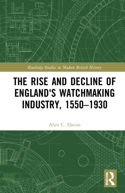 Book cover of: Rise and Decline of England's Watchmaking Industry, 1550–1930. By: Alun C. Davies