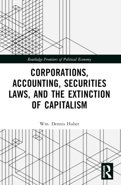 Book cover of: Corporations, Accounting, Securities Laws, and the Extinction of Capitalism. By: Wm. Dennis Huber