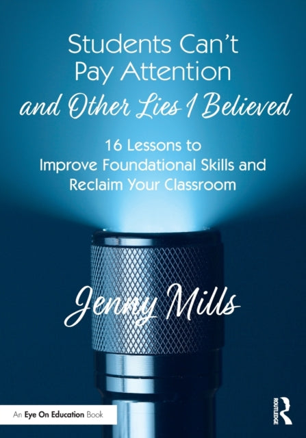 Book cover of: Students Can’t Pay Attention and Other Lies I Believed. By: Jenny Mills