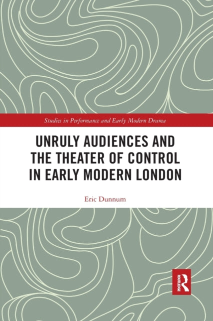 Book cover of: Unruly Audiences and the Theater of Control in Early Modern London. By: Eric Dunnum