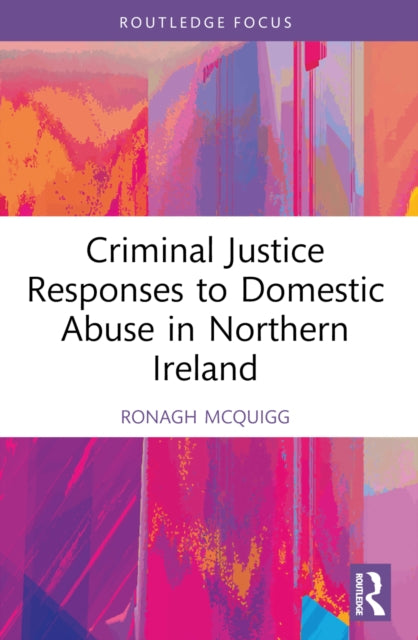 Book cover of: Criminal Justice Responses to Domestic Abuse in Northern Ireland. By: Ronagh J. A. McQuigg