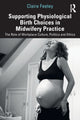 Book cover of: Supporting Physiological Birth Choices in Midwifery Practice. By: Claire Feeley