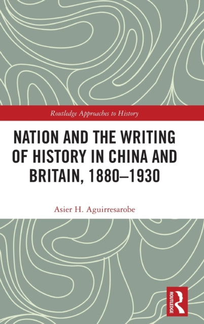 Book cover of: Nation and the Writing of History in China and Britain, 1880–1930. By: Asier H. Aguirresarobe