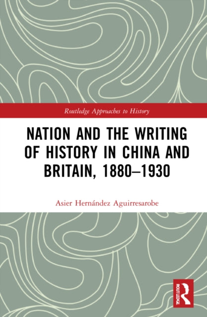 Book cover of: Nation and the Writing of History in China and Britain, 1880–1930. By: Asier H. Aguirresarobe