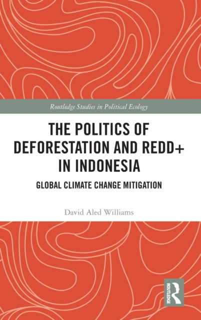 Book cover of: Politics of Deforestation and REDD+ in Indonesia. By: Aled Williams