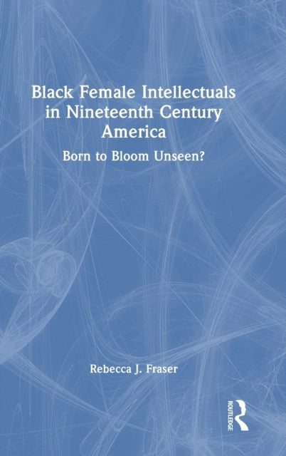 Book cover of: Black Female Intellectuals in Nineteenth Century America. By: Rebecca J. Fraser