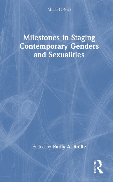 Book cover of: Milestones in Staging Contemporary Genders and Sexualities. By: Emily A. Rollie