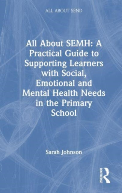 Book cover of: All About SEMH: A Practical Guide for Primary Teachers. By: Sarah Johnson