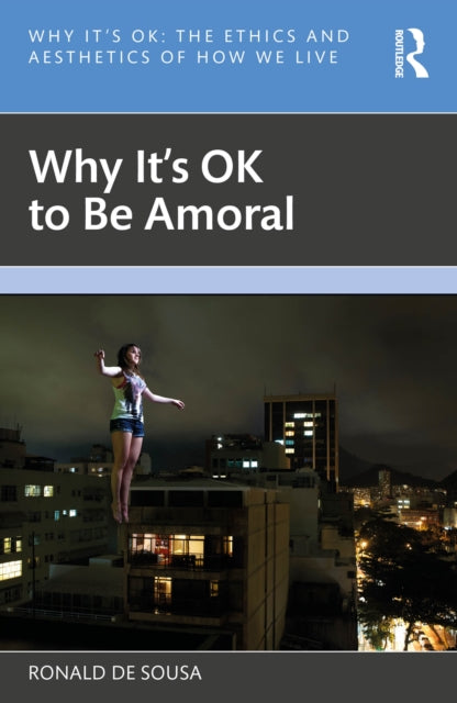Book cover of: Why It's OK to Be Amoral. By: Ronald de Sousa