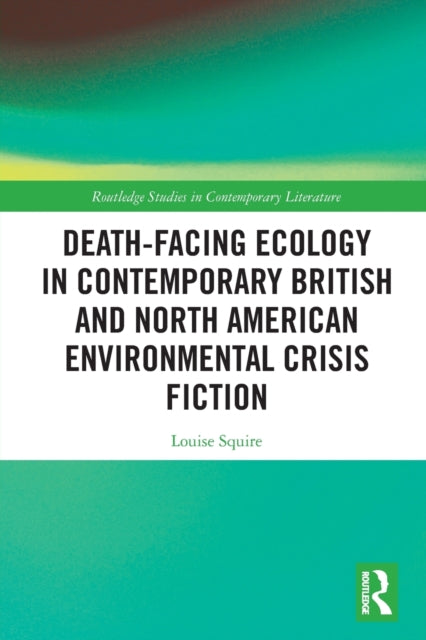 Book cover of: Death-Facing Ecology in Contemporary British and North American Environmental Crisis Fiction. By: Louise Squire