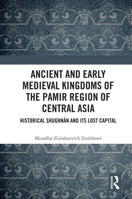 Book cover of: Ancient and Early Medieval Kingdoms of the Pamir Region of Central Asia. By: Muzaffar Zoirshoevich Zoolshoev