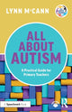 Book cover of: All About Autism: A Practical Guide for Primary Teachers. By: Lynn McCann