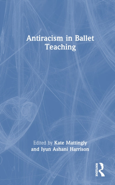 Book cover of: Antiracism in Ballet Teaching. By: Kate Mattingly