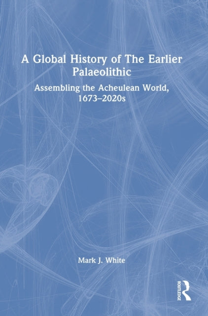 Book cover of: Global History of The Earlier Palaeolithic. By: Mark White