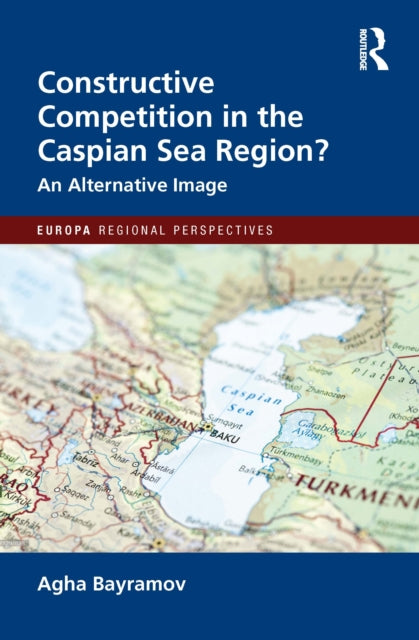 Book cover of: Constructive Competition in the Caspian Sea Region. By: Agha Bayramov