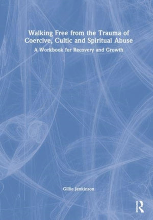 Walking Free from the Trauma of Coercive, Cultic and Spiritual Abuse
