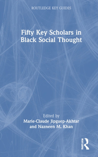 Book cover of: Fifty Key Scholars in Black Social Thought. By: Marie-Claude Jipguep-Akhtar