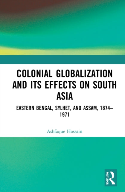 Book cover of: Colonial Globalization and its Effects on South Asia. By: Asaphaka Hosena