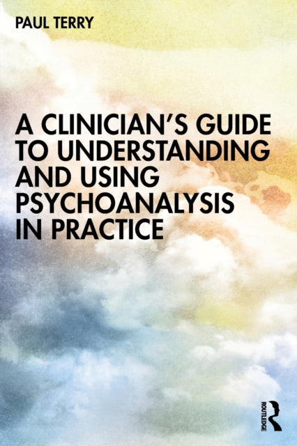 A Clinician’s Guide to Understanding and Using Psychoanalysis in Practice