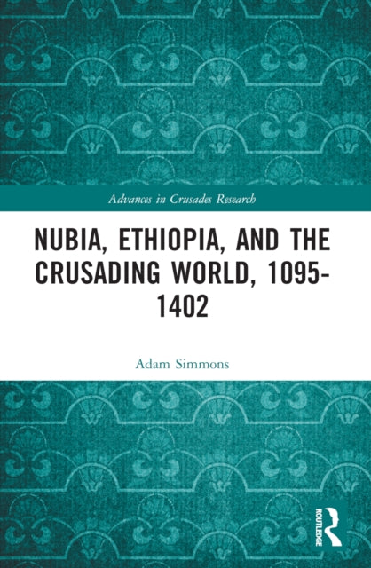 Book cover of: Nubia, Ethiopia, and the Crusading World, 1095-1402. By: Adam Simmons