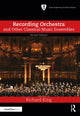 Book cover of: Recording Orchestra and Other Classical Music Ensembles. By: Richard King