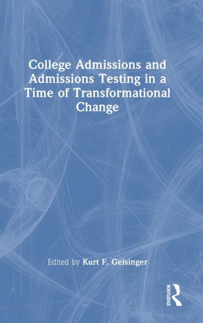 Book cover of: College Admissions and Admissions Testing in a Time of Transformational Change. By: Kurt F. Geisinger