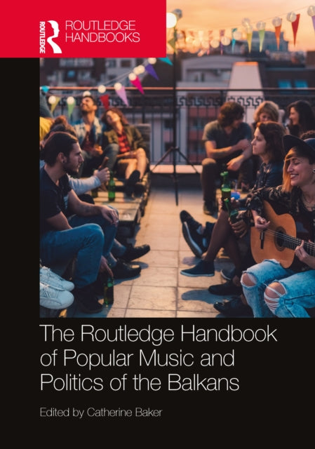 Book cover of: Routledge Handbook of Popular Music and Politics of the Balkans. By: Catherine Baker