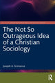 Book cover of: Not So Outrageous Idea of a Christian Sociology. By: Joseph A. Scimecca